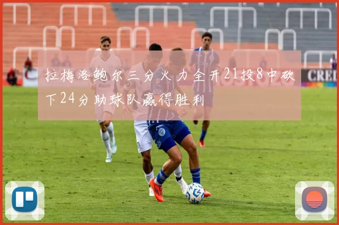 拉梅洛鲍尔三分火力全开21投8中砍下24分助球队赢得胜利